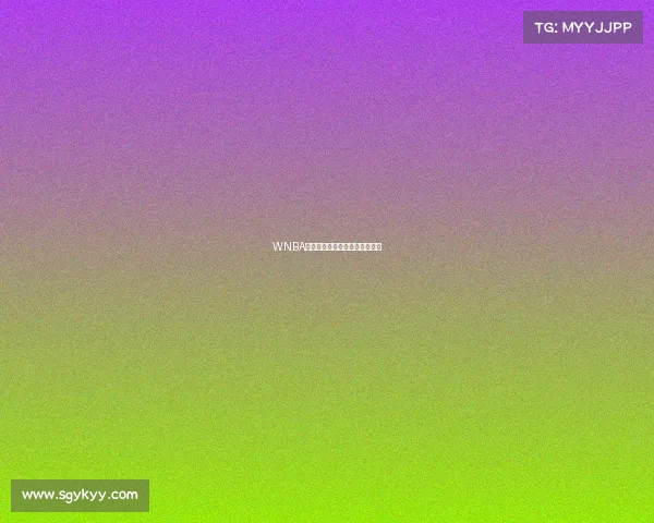 WNBA赛事缩水传闻真相深度调查解析