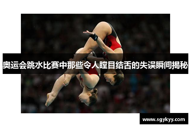 奥运会跳水比赛中那些令人瞠目结舌的失误瞬间揭秘
