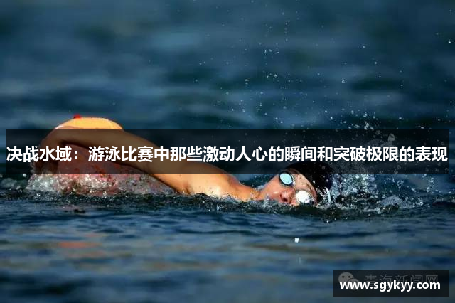 决战水域：游泳比赛中那些激动人心的瞬间和突破极限的表现