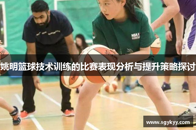 姚明篮球技术训练的比赛表现分析与提升策略探讨