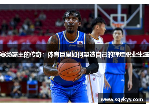 赛场霸主的传奇：体育巨星如何塑造自己的辉煌职业生涯