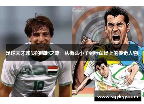 足球天才球员的崛起之路：从街头小子到绿茵场上的传奇人物