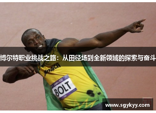 博尔特职业挑战之路：从田径场到全新领域的探索与奋斗