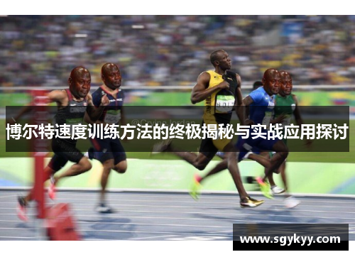 博尔特速度训练方法的终极揭秘与实战应用探讨