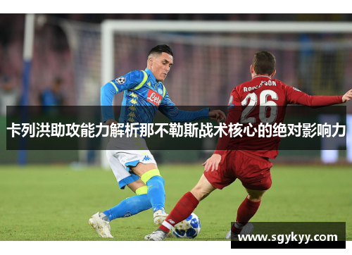 卡列洪助攻能力解析那不勒斯战术核心的绝对影响力
