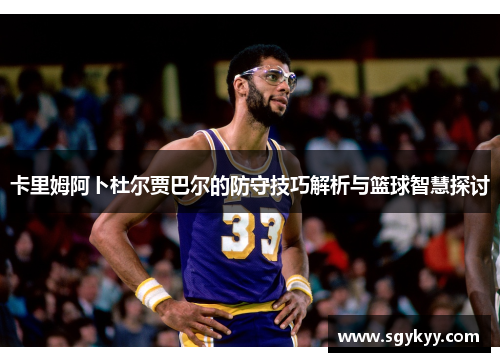 卡里姆阿卜杜尔贾巴尔的防守技巧解析与篮球智慧探讨