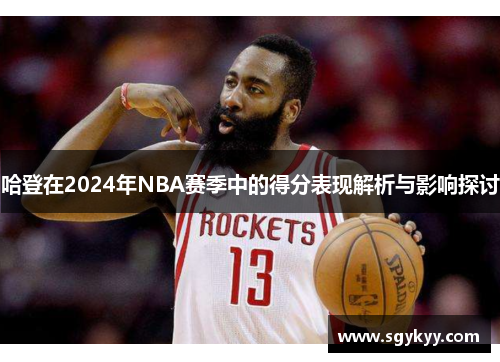 哈登在2024年NBA赛季中的得分表现解析与影响探讨